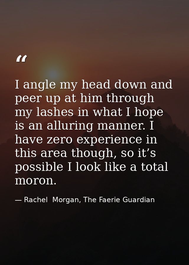 I angle my head down and peer up at him through my lashes in what I hope is an alluring manner. I have zero experience i — Rachel  Morgan, The Faerie Guardian
