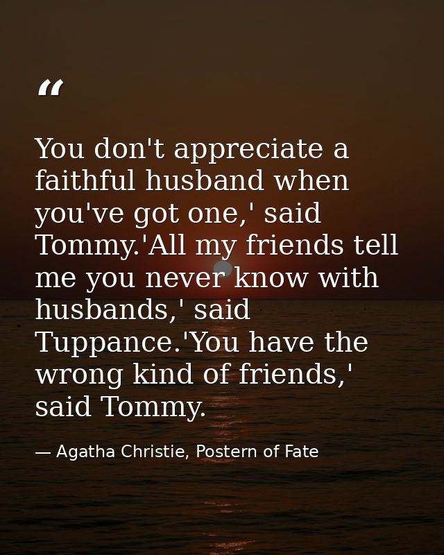 You don't appreciate a faithful husband when you've got one,' said Tommy.'All my friends tell me you never know with hus — Agatha Christie, Postern of Fate