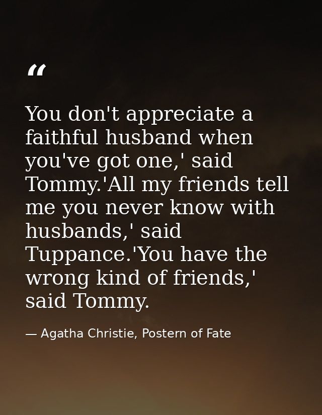 You don't appreciate a faithful husband when you've got one,' said Tommy.'All my friends tell me you never know with hus — Agatha Christie, Postern of Fate