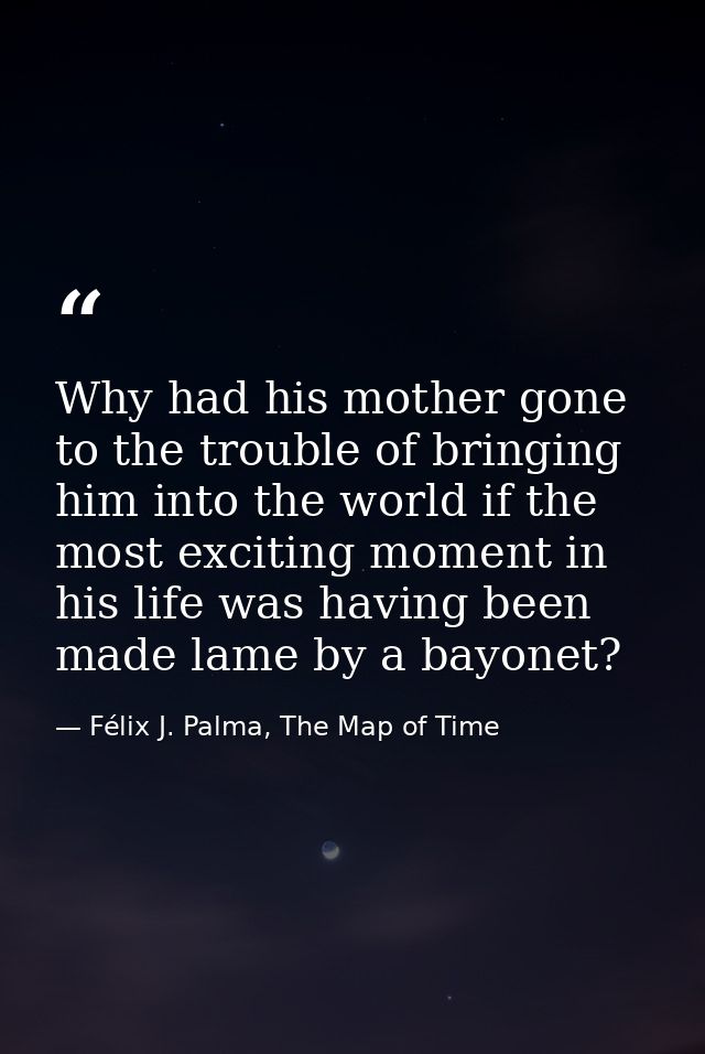 Why had his mother gone to the trouble of bringing him into the world if the most exciting moment in his life was having — Félix J. Palma, The Map of Time