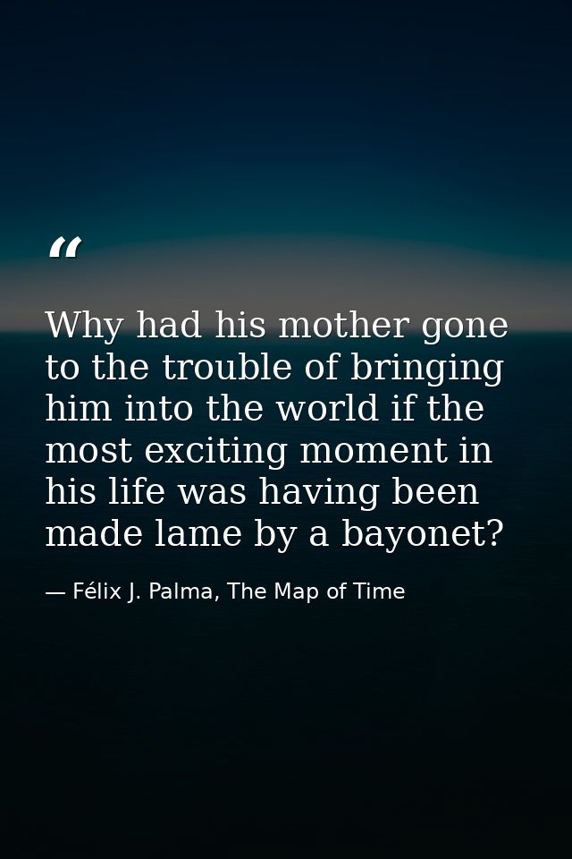 Why had his mother gone to the trouble of bringing him into the world if the most exciting moment in his life was having — Félix J. Palma, The Map of Time