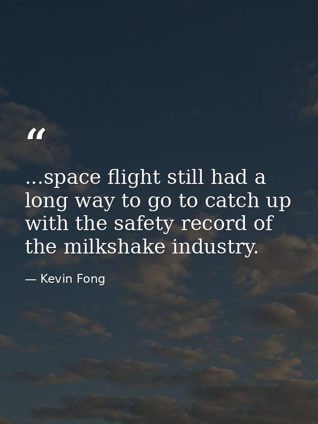 ...space flight still had a long way to go to catch up with the safety record of the milkshake industry. — Kevin Fong