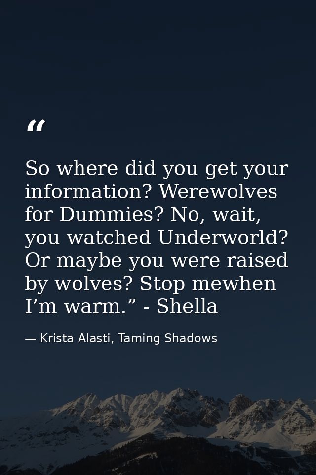 So where did you get your information? Werewolves for Dummies? No, wait, you watched Underworld? Or maybe you were raise — Krista Alasti, Taming Shadows
