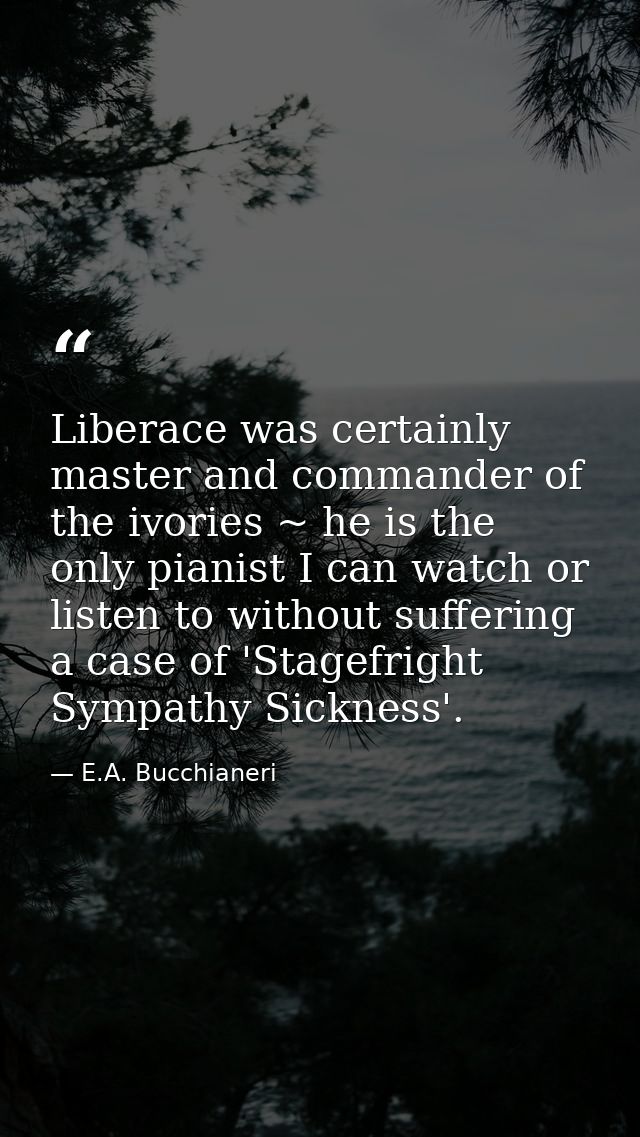 Liberace was certainly master and commander of the ivories ~ he is the only pianist I can watch or listen to without suf — E.A. Bucchianeri
