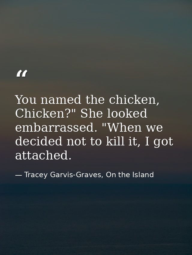 You named the chicken, Chicken?" She looked embarrassed. "When we decided not to kill it, I got attached. — Tracey Garvis-Graves, On the Island