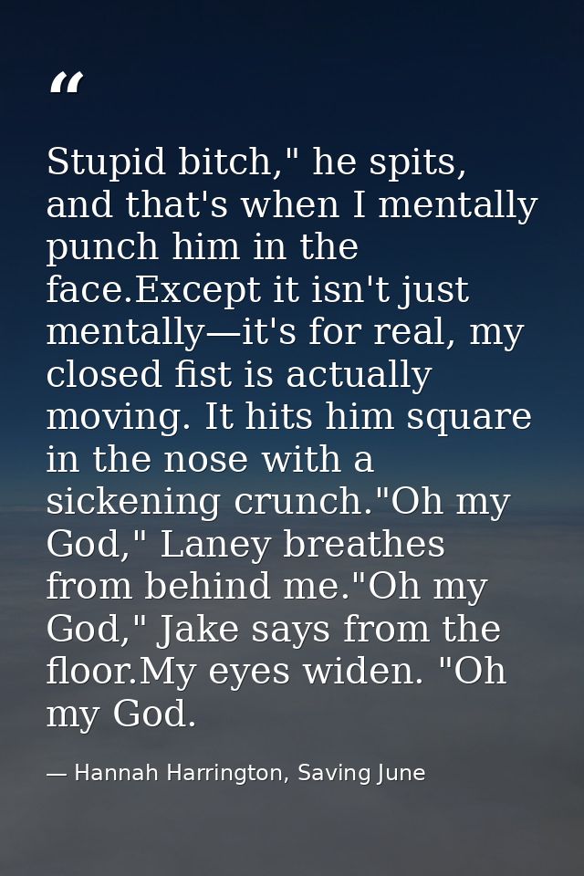 Stupid bitch," he spits, and that's when I mentally punch him in the face.Except it isn't just mentally—it's for real, m — Hannah Harrington, Saving June
