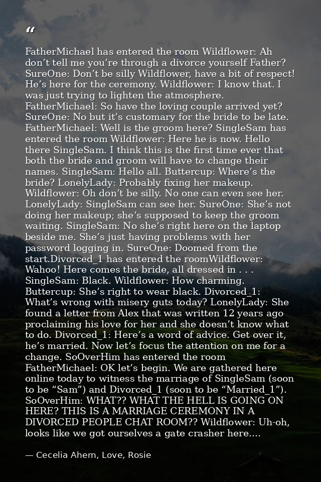 FatherMichael has entered the room Wildflower: Ah don’t tell me you’re through a divorce yourself Father? SureOne: Don’t — Cecelia Ahern, Love, Rosie