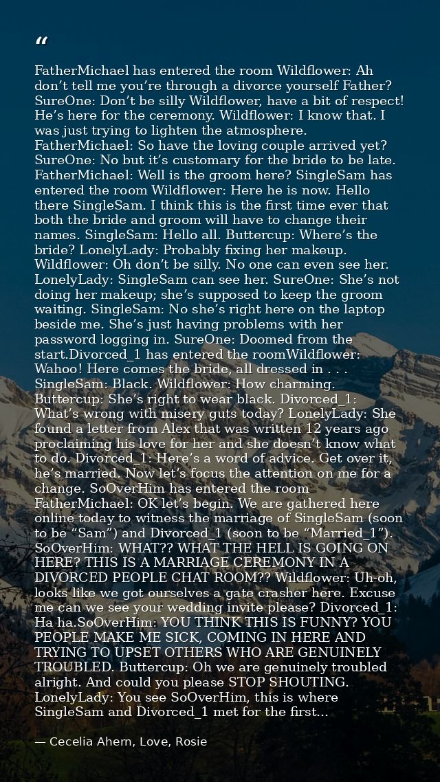 FatherMichael has entered the room Wildflower: Ah don’t tell me you’re through a divorce yourself Father? SureOne: Don’t — Cecelia Ahern, Love, Rosie