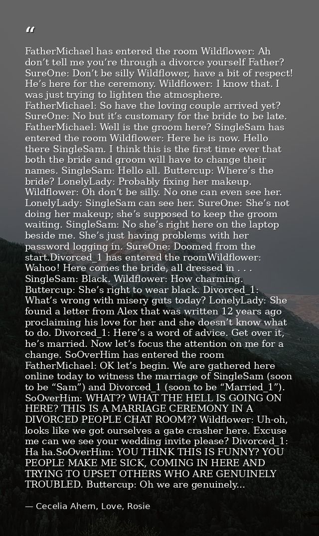FatherMichael has entered the room Wildflower: Ah don’t tell me you’re through a divorce yourself Father? SureOne: Don’t — Cecelia Ahern, Love, Rosie