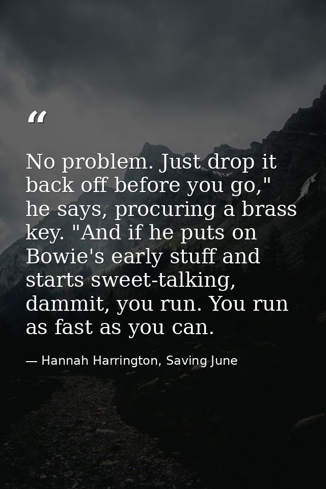 No problem. Just drop it back off before you go," he says, procuring a brass key. "And if he puts on Bowie's early stuff — Hannah Harrington, Saving June