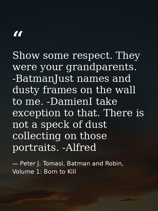 Show some respect. They were your grandparents. -BatmanJust names and dusty frames on the wall to me. -DamienI take exce — Peter J. Tomasi, Batman and Robin, Volume 1: Born to Kill