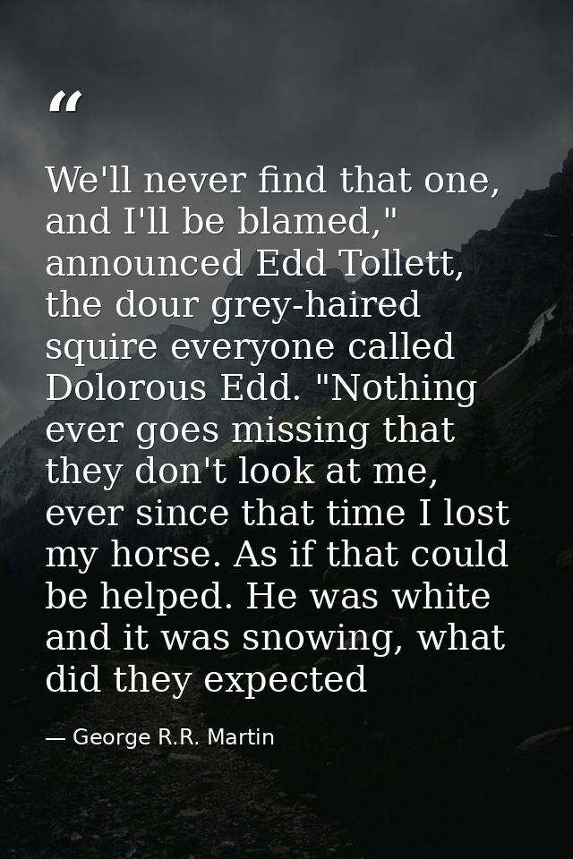 We'll never find that one, and I'll be blamed," announced Edd Tollett, the dour grey-haired squire everyone called Dolor — George R.R. Martin