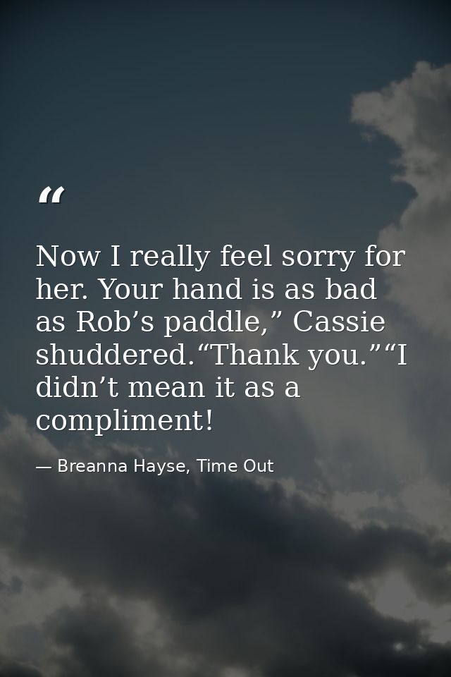 Now I really feel sorry for her. Your hand is as bad as Rob’s paddle,” Cassie shuddered.“Thank you.”“I didn’t mean it as — Breanna Hayse, Time Out