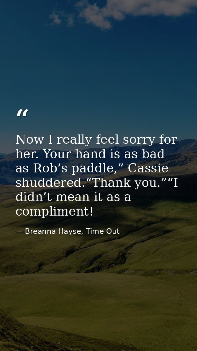 Now I really feel sorry for her. Your hand is as bad as Rob’s paddle,” Cassie shuddered.“Thank you.”“I didn’t mean it as — Breanna Hayse, Time Out