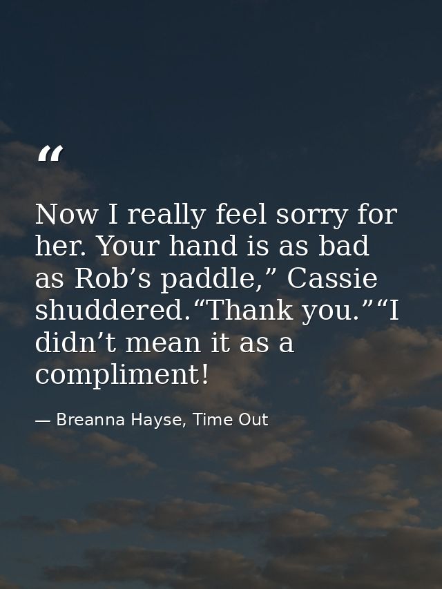 Now I really feel sorry for her. Your hand is as bad as Rob’s paddle,” Cassie shuddered.“Thank you.”“I didn’t mean it as — Breanna Hayse, Time Out