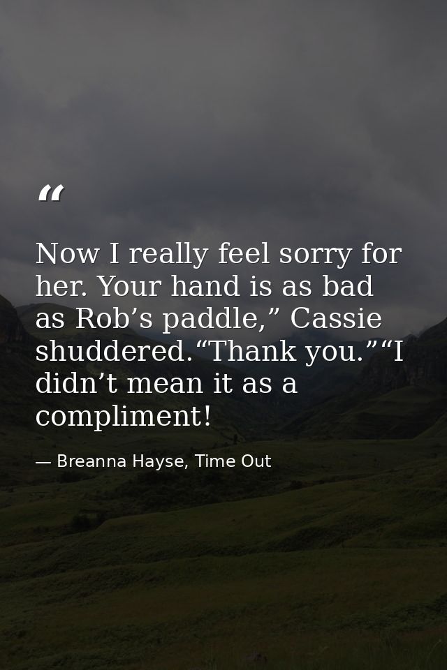 Now I really feel sorry for her. Your hand is as bad as Rob’s paddle,” Cassie shuddered.“Thank you.”“I didn’t mean it as — Breanna Hayse, Time Out