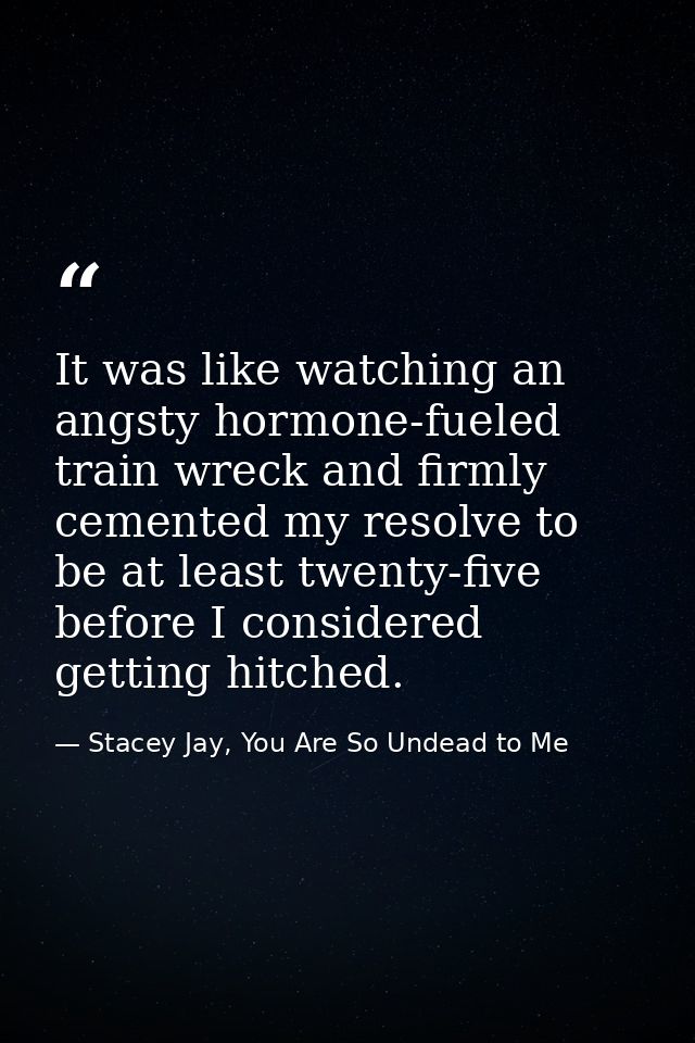 It was like watching an angsty hormone-fueled train wreck and firmly cemented my resolve to be at least twenty-five befo — Stacey Jay, You Are So Undead to Me