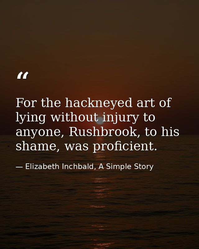 For the hackneyed art of lying without injury to anyone, Rushbrook, to his shame, was proficient. — Elizabeth Inchbald, A Simple Story