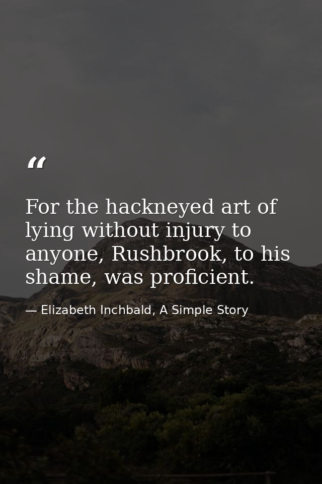 For the hackneyed art of lying without injury to anyone, Rushbrook, to his shame, was proficient. — Elizabeth Inchbald, A Simple Story