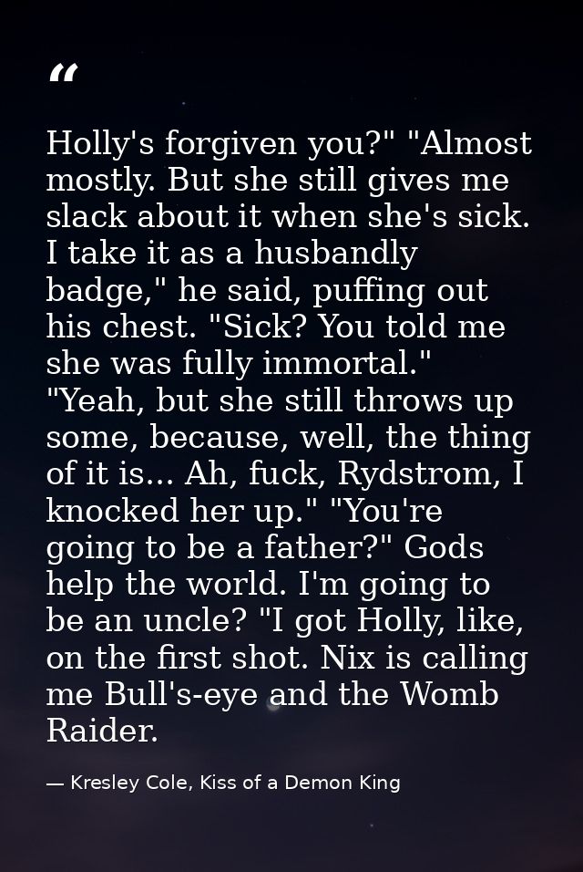 Holly's forgiven you?" "Almost mostly. But she still gives me slack about it when she's sick. I take it as a husbandly b — Kresley Cole, Kiss of a Demon King