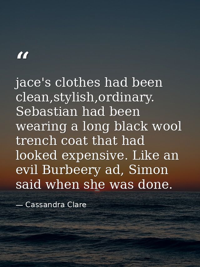 jace's clothes had been clean,stylish,ordinary. Sebastian had been wearing a long black wool trench coat that had looked — Cassandra Clare