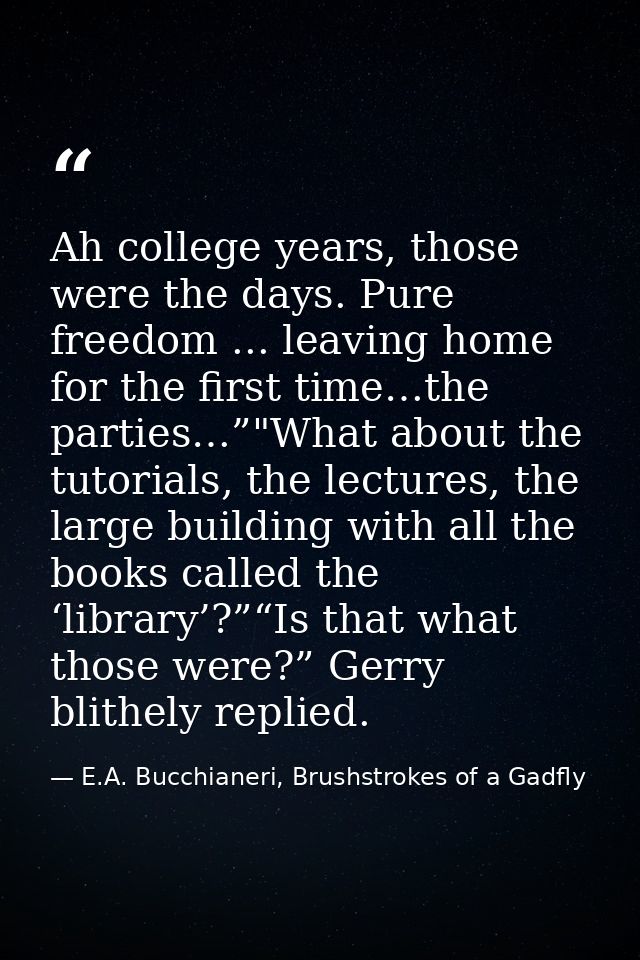 Ah college years, those were the days. Pure freedom ... leaving home for the first time…the parties…”"What about the tut — E.A. Bucchianeri, Brushstrokes of a Gadfly