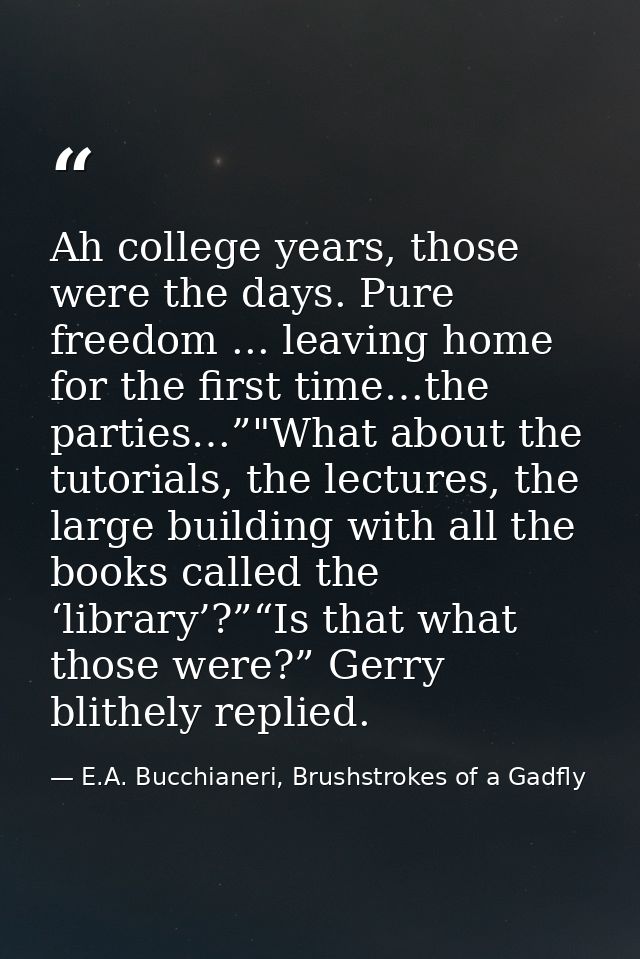 Ah college years, those were the days. Pure freedom ... leaving home for the first time…the parties…”"What about the tut — E.A. Bucchianeri, Brushstrokes of a Gadfly