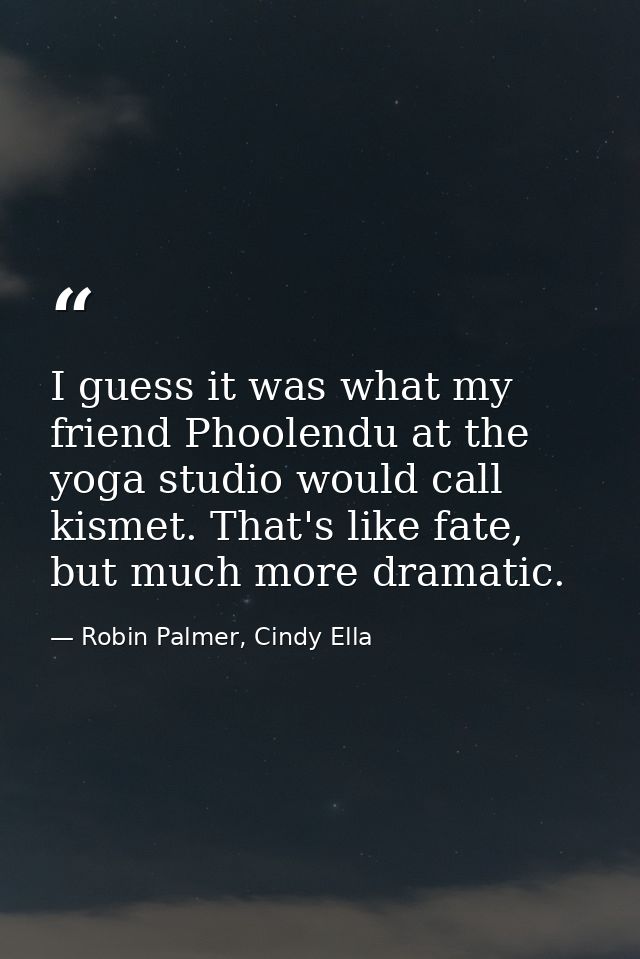 I guess it was what my friend Phoolendu at the yoga studio would call kismet. That's like fate, but much more dramatic. — Robin Palmer, Cindy Ella