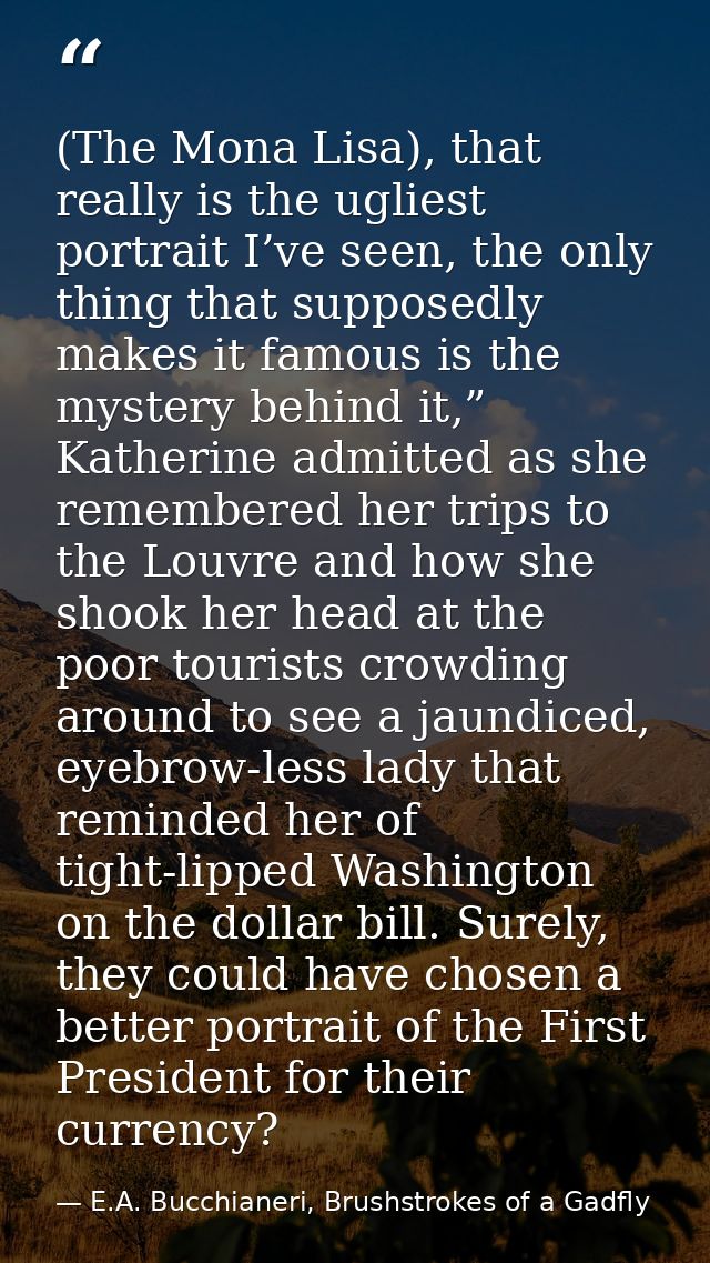 (The Mona Lisa), that really is the ugliest portrait I’ve seen, the only thing that supposedly makes it famous is the my — E.A. Bucchianeri, Brushstrokes of a Gadfly