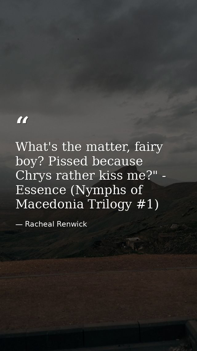 What's the matter, fairy boy? Pissed because Chrys rather kiss me?" - Essence (Nymphs of Macedonia Trilogy #1) — Racheal Renwick