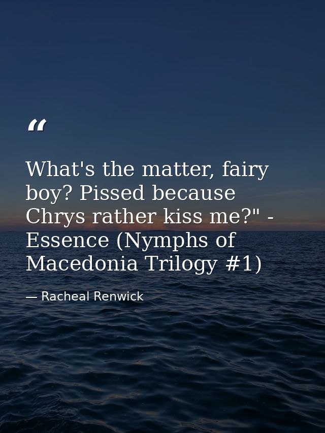 What's the matter, fairy boy? Pissed because Chrys rather kiss me?" - Essence (Nymphs of Macedonia Trilogy #1) — Racheal Renwick