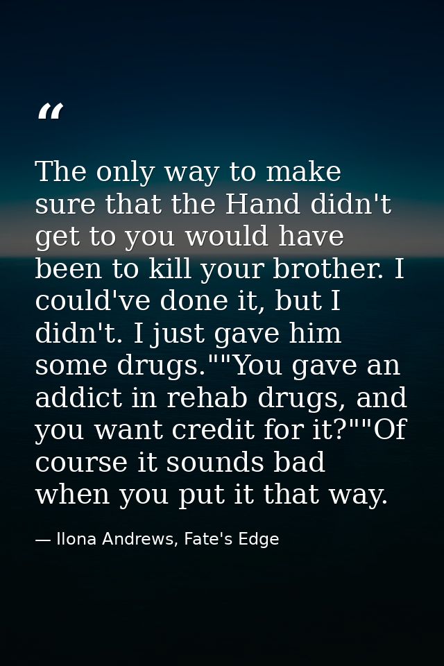 The only way to make sure that the Hand didn't get to you would have been to kill your brother. I could've done it, but  — Ilona Andrews, Fate's Edge