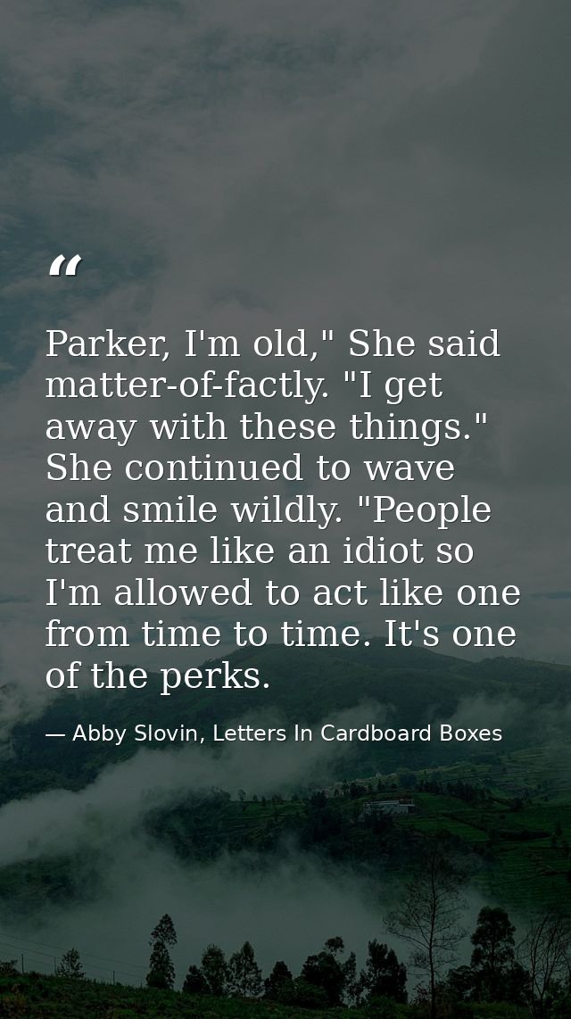 Parker, I'm old," She said matter-of-factly. "I get away with these things." She continued to wave and smile wildly. "Pe — Abby Slovin, Letters In Cardboard Boxes