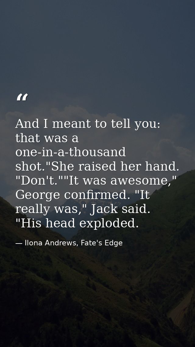 And I meant to tell you: that was a one-in-a-thousand shot."She raised her hand. "Don't.""It was awesome," George confir — Ilona Andrews, Fate's Edge