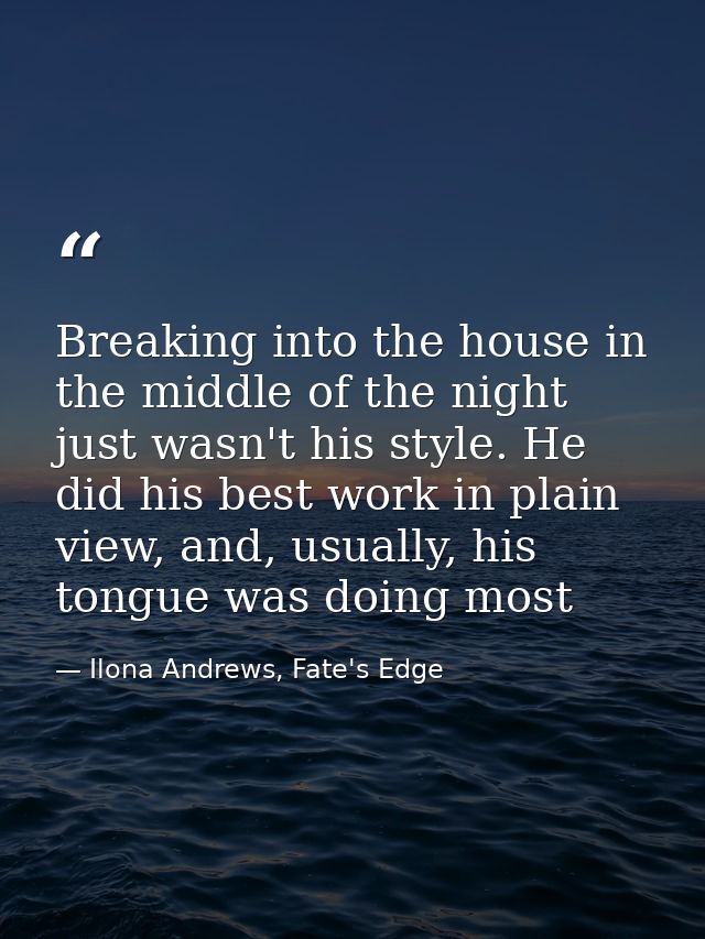 Breaking into the house in the middle of the night just wasn't his style. He did his best work in plain view, and, usual — Ilona Andrews, Fate's Edge