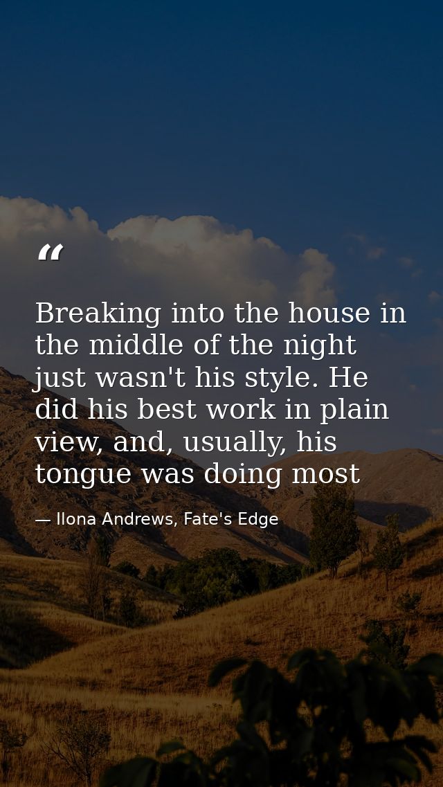 Breaking into the house in the middle of the night just wasn't his style. He did his best work in plain view, and, usual — Ilona Andrews, Fate's Edge