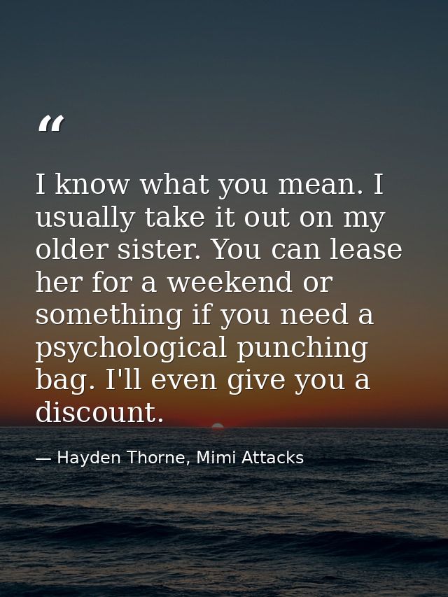 I know what you mean. I usually take it out on my older sister. You can lease her for a weekend or something if you need — Hayden Thorne, Mimi Attacks