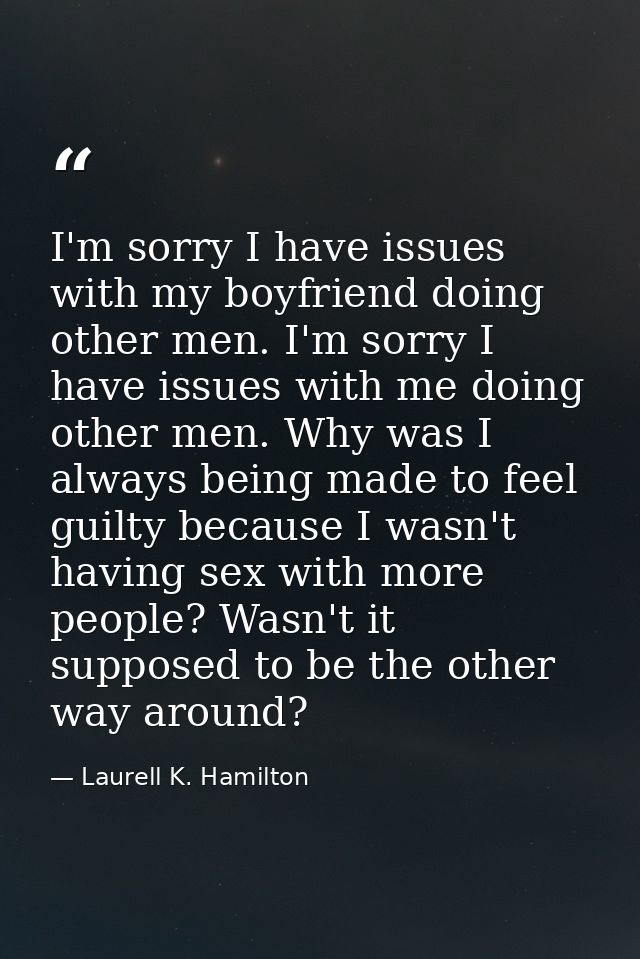 I'm sorry I have issues with my boyfriend doing other men. I'm sorry I have issues with me doing other men. Why was I al — Laurell K. Hamilton