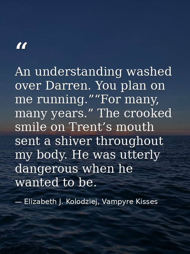 An understanding washed over Darren. You plan on me running.”“For many, many years.” The crooked smile on Trent’s mouth  — Elizabeth J. Kolodziej, Vampyre Kisses