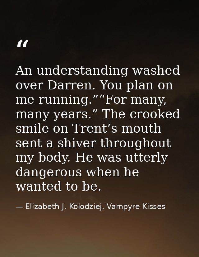 An understanding washed over Darren. You plan on me running.”“For many, many years.” The crooked smile on Trent’s mouth  — Elizabeth J. Kolodziej, Vampyre Kisses