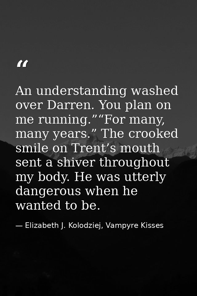 An understanding washed over Darren. You plan on me running.”“For many, many years.” The crooked smile on Trent’s mouth  — Elizabeth J. Kolodziej, Vampyre Kisses