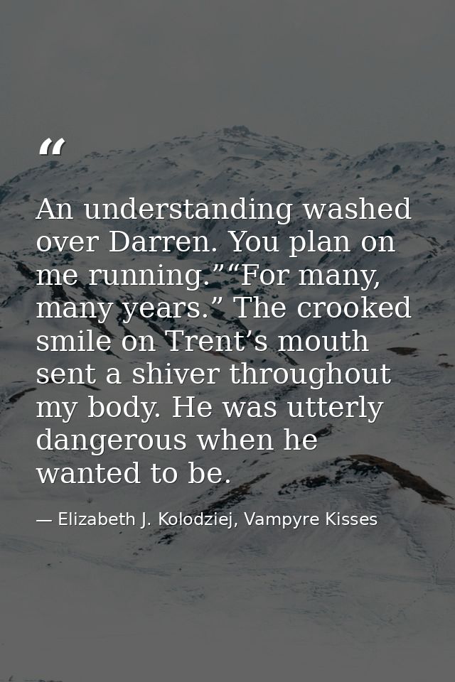 An understanding washed over Darren. You plan on me running.”“For many, many years.” The crooked smile on Trent’s mouth  — Elizabeth J. Kolodziej, Vampyre Kisses