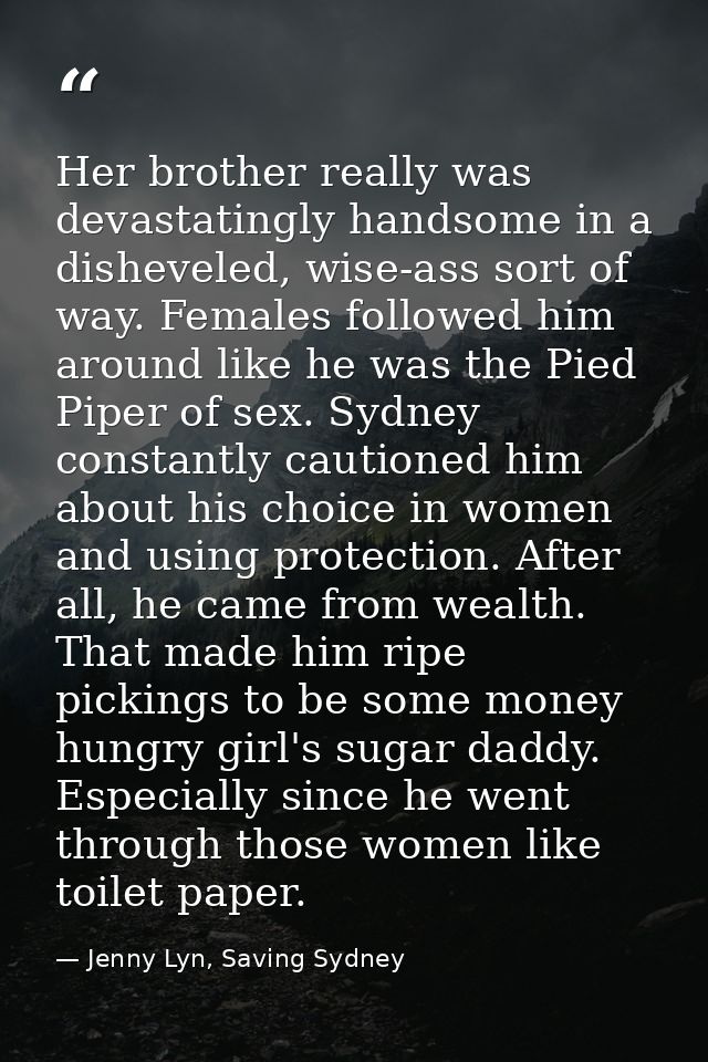 Her brother really was devastatingly handsome in a disheveled, wise-ass sort of way. Females followed him around like he — Jenny Lyn, Saving Sydney