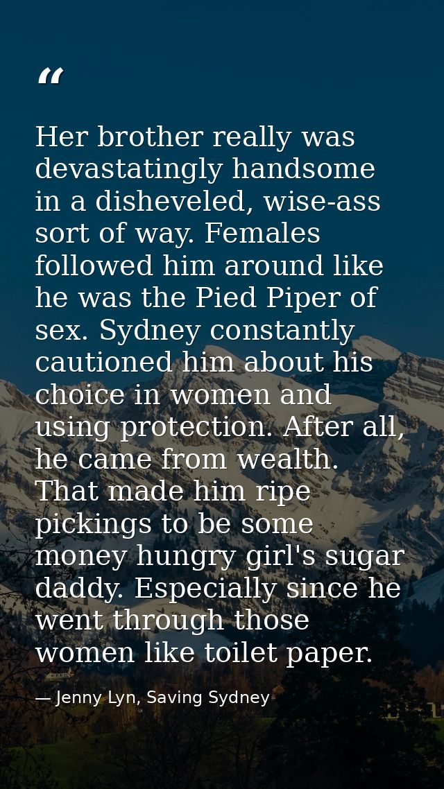 Her brother really was devastatingly handsome in a disheveled, wise-ass sort of way. Females followed him around like he — Jenny Lyn, Saving Sydney