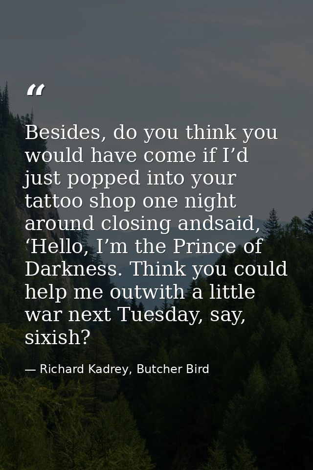 Besides, do you think you would have come if I’d just popped into your tattoo shop one night around closing andsaid, ‘He — Richard Kadrey, Butcher Bird