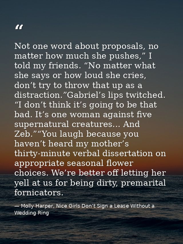 Not one word about proposals, no matter how much she pushes,” I told my friends. “No matter what she says or how loud sh — Molly Harper, Nice Girls Don’t Sign a Lease Without a Wedding Ring