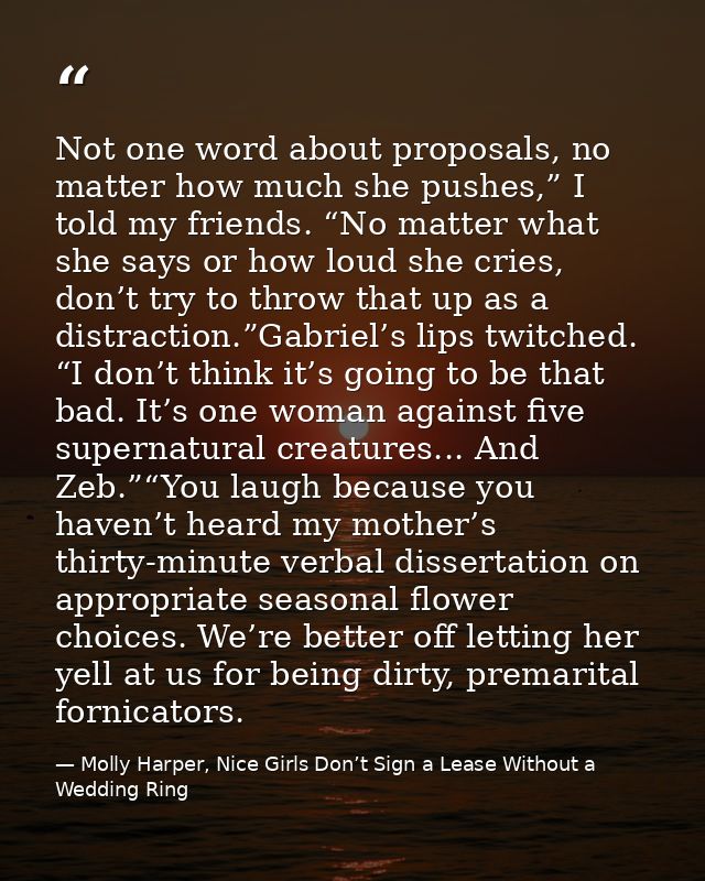 Not one word about proposals, no matter how much she pushes,” I told my friends. “No matter what she says or how loud sh — Molly Harper, Nice Girls Don’t Sign a Lease Without a Wedding Ring