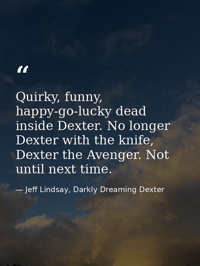 Quirky, funny, happy-go-lucky dead inside Dexter. No longer Dexter with the knife, Dexter the Avenger. Not until next ti — Jeff Lindsay, Darkly Dreaming Dexter