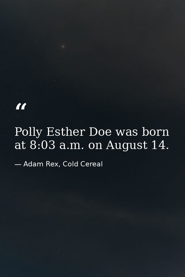 Polly Esther Doe was born at 8:03 a.m. on August 14. — Adam Rex, Cold Cereal