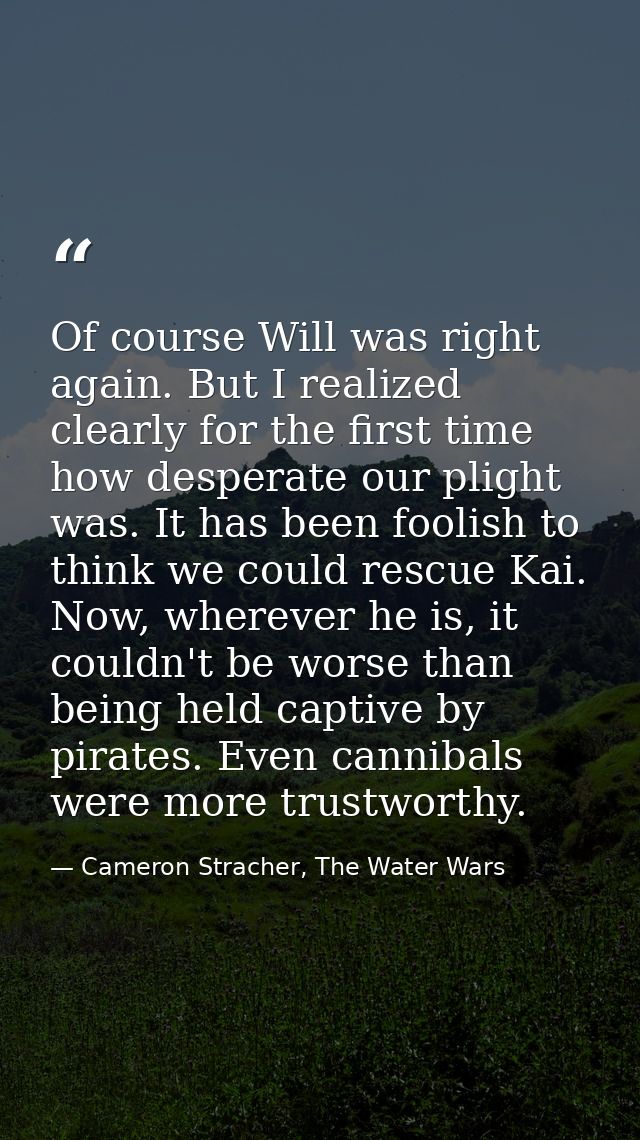 Of course Will was right again. But I realized clearly for the first time how desperate our plight was. It has been fool — Cameron Stracher, The Water Wars